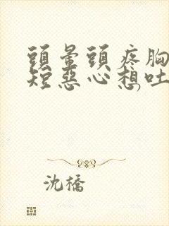 头晕头疼胸闷气短恶心想吐怎么回事