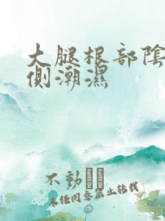 大腿根部阴囊两侧潮湿