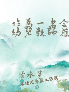 作为一名合格的幼儿教师应该具备哪些素质