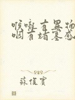 喉咙有异物感吞咽有堵塞感还打嗝