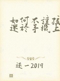 如何不让孩子沉迷于手机上瘾网络