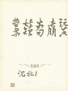 带娃出去玩的文案短句朋友圈