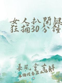 女人扒开腿男人狂捅30分钟