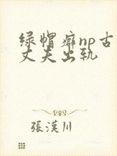绿帽癖np古代丈夫出轨