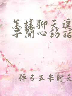 怎样聊天逗女孩子开心的话