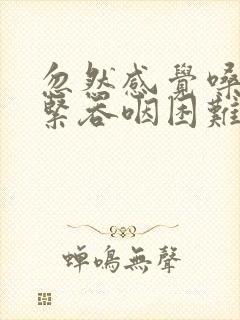 忽然感觉嗓子发紧吞咽困难