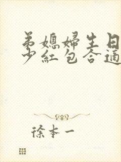 弟媳妇生日发多少红包合适