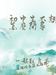 初中生不想上学怎么开导