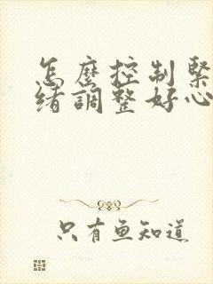 怎么控制紧张情绪调整好心态呢