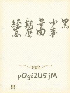 经期量少黑色血怎么回事