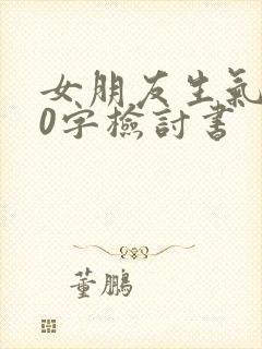 女朋友生气300字检讨书