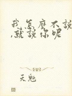 我怎么不说别人,就说你呢