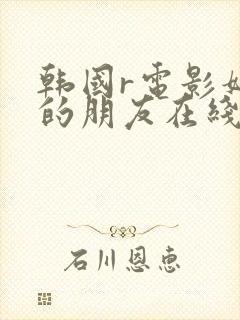 韩国r电影妈妈的朋友在线观看