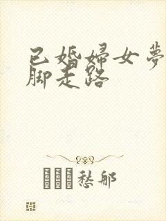 已婚妇女梦到光脚走路