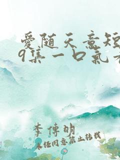 爱随天意短剧59集一口气看完