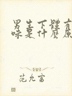 男生下体有鱼腥味是什么原因