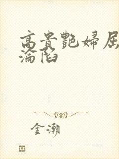 高贵艳妇屈服的沦陷