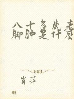 八十多岁老年人脚肿是什么原因