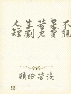 人生若是不相见短剧免费观看全集在线播放