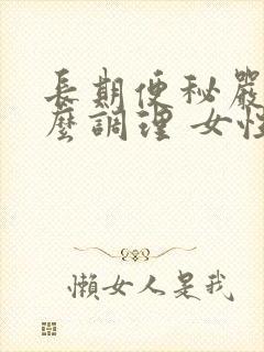 长期便秘严重怎么调理 女性吃什么药