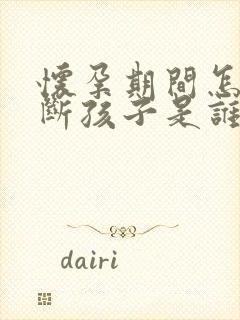 怀孕期间怎么判断孩子是谁的