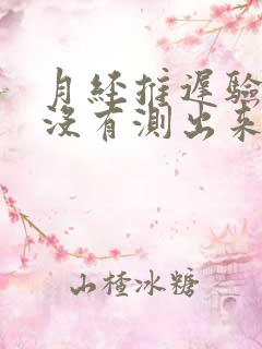 月经推迟验孕棒没有测出来没有怀孕