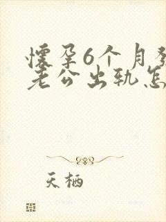 怀孕6个月发现老公出轨怎么办