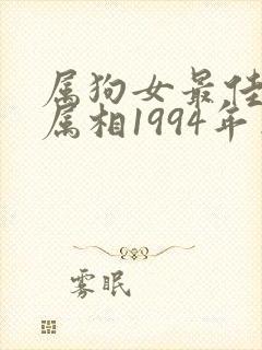 属狗女最佳婚配属相1994年出生的