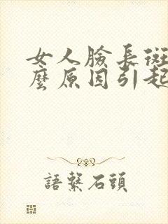 女人脸长斑是什么原因引起的