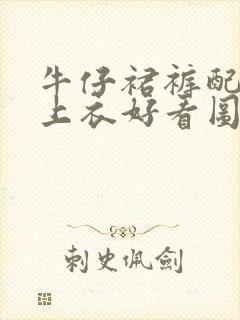 牛仔裙裤配什么上衣好看图片