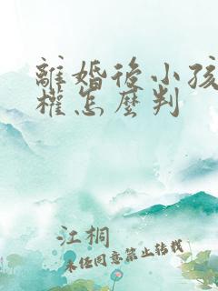 离婚后小孩抚养权怎么判