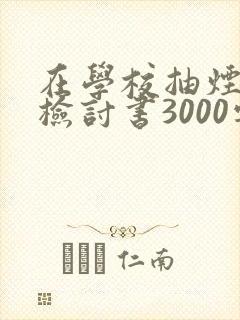 在学校抽烟被抓检讨书3000字