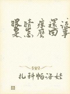 眼睛痒还流眼泪是怎么回事啊