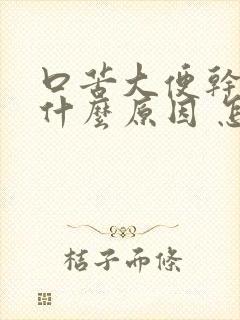 口苦大便干燥是什么原因 怎么解决