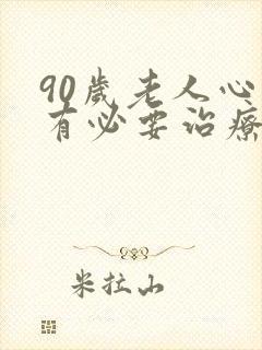 90岁老人心衰有必要治疗吗