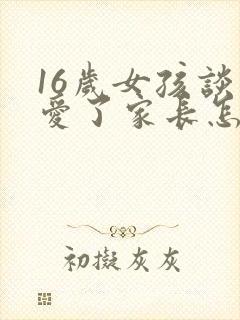 16岁女孩谈恋爱了家长怎么办