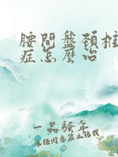 腰间盘颈椎突出症怎么治