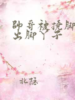 帅哥被挠脚心露出脚丫子