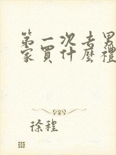 第一次去男朋友家买什么礼物好