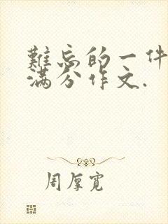 难忘的一件事,满分作文.