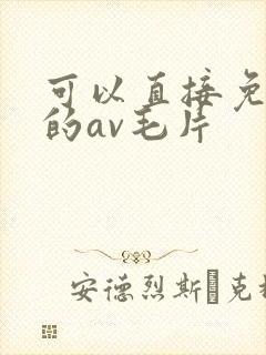 可以直接免费看的av毛片