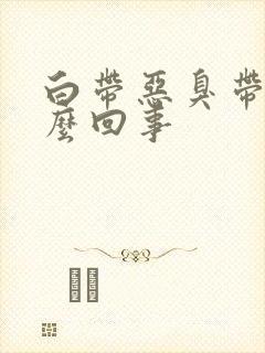 白带恶臭带血怎么回事