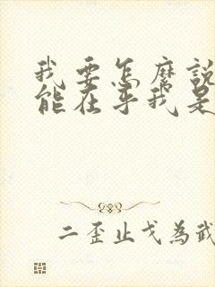 我要怎么说你才能在乎我是哪首歌的歌词