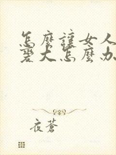 怎么让女人的胸变大怎么办