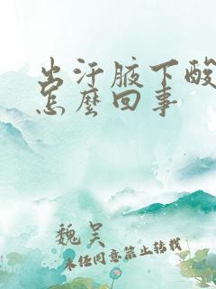 出汗腋下酸味是怎么回事