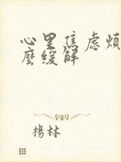 心里焦虑烦躁怎么缓解