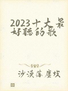 2023十大最好听的歌