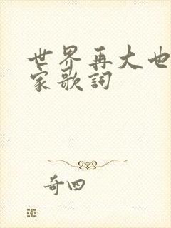 世界再大也要回家歌词