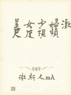 美女少妇激情大尺度视频