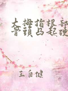 大拇指根部手腕骨头凸起硬包